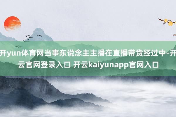 开yun体育网当事东说念主主播在直播带货经过中-开云官网登录入口 开云kaiyunapp官网入口